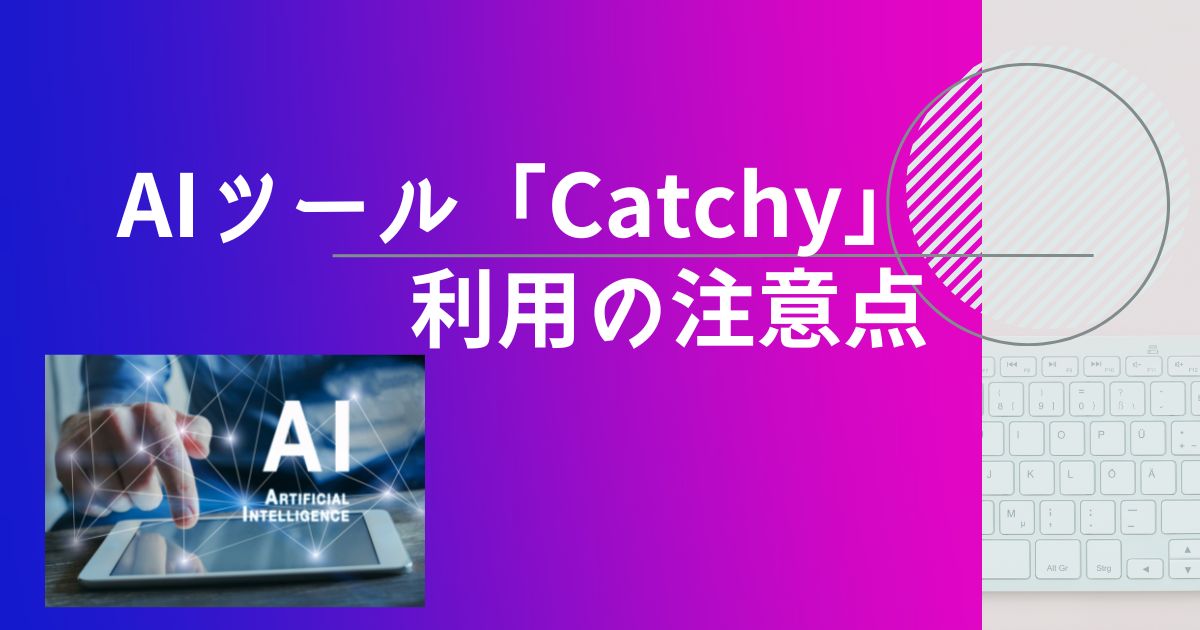 AIツールCatchy(キャッチー)の利用の注意点