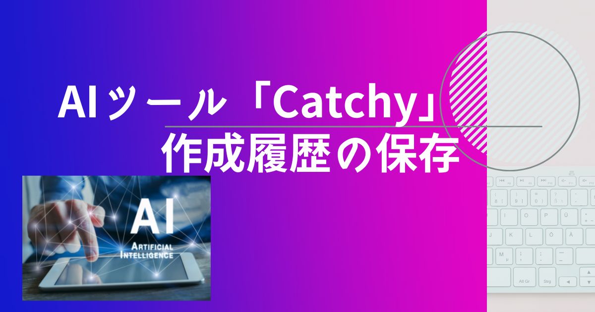 AIツールCatchy(キャッチー)の作成履歴の保存方法